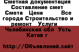 Сметная документация. Составление смет. Смета › Цена ­ 500 - Все города Строительство и ремонт » Услуги   . Челябинская обл.,Усть-Катав г.